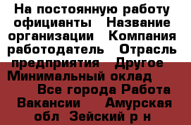 На постоянную работу официанты › Название организации ­ Компания-работодатель › Отрасль предприятия ­ Другое › Минимальный оклад ­ 18 000 - Все города Работа » Вакансии   . Амурская обл.,Зейский р-н